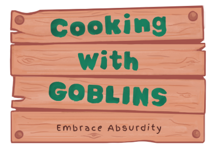 Cooking with Goblins. Embrace absurdity